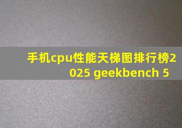 手机cpu性能天梯图排行榜2025 geekbench 5